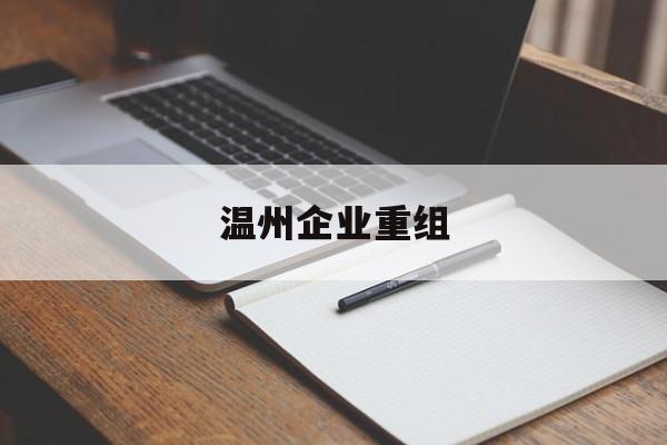 马鞍山市温州企业重组(温州市国有企业重组改革)