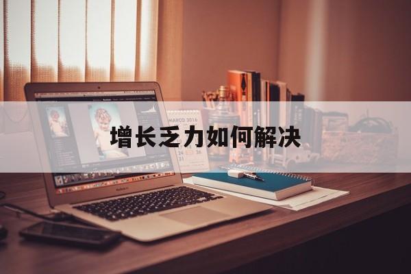 马鞍山市增长乏力如何解决(增长乏力是下降的意思吗)
