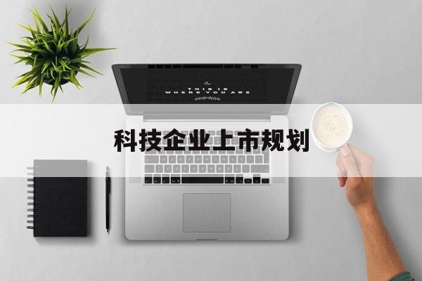 马鞍山市科技企业上市规划(大型科技企业 上市)