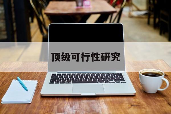 马鞍山市顶级可行性研究(可行性研究分为哪几个阶段)