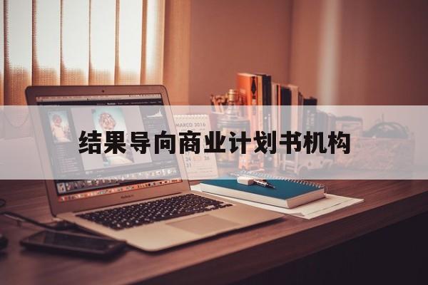 马鞍山市结果导向商业计划书机构(从商业计划书到上市后管理)